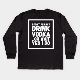 I don't always drink vodka oh wait yes I do Kids Long Sleeve T-Shirt